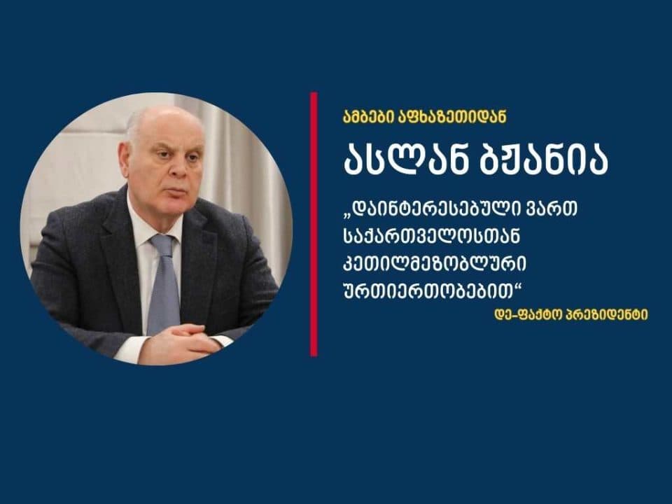 დე ფაქტო პრეზიდენტი: დაინტერესებული ვართ საქართველოსთან კეთილმეზობლური ურთიერთობებით